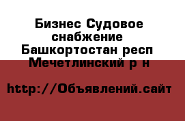 Бизнес Судовое снабжение. Башкортостан респ.,Мечетлинский р-н